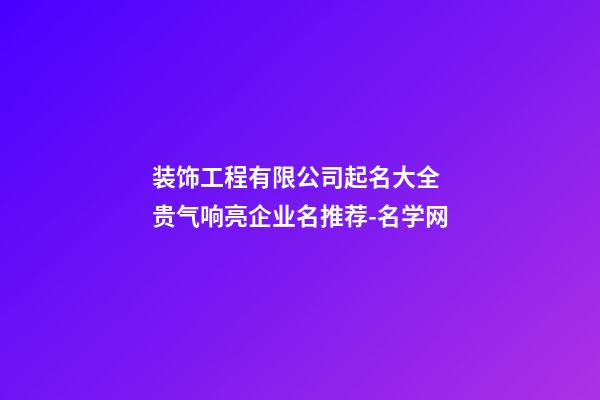 装饰工程有限公司起名大全 贵气响亮企业名推荐-名学网-第1张-公司起名-玄机派